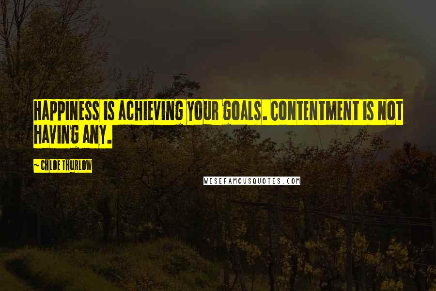 Chloe Thurlow Quotes: Happiness is achieving your goals. Contentment is not having any.