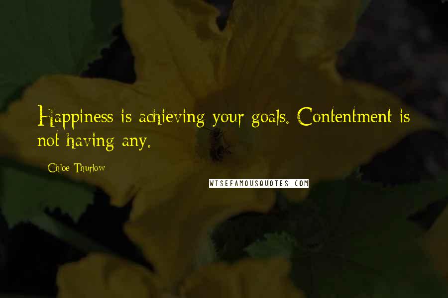 Chloe Thurlow Quotes: Happiness is achieving your goals. Contentment is not having any.