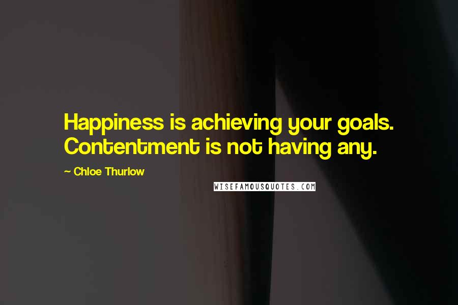 Chloe Thurlow Quotes: Happiness is achieving your goals. Contentment is not having any.