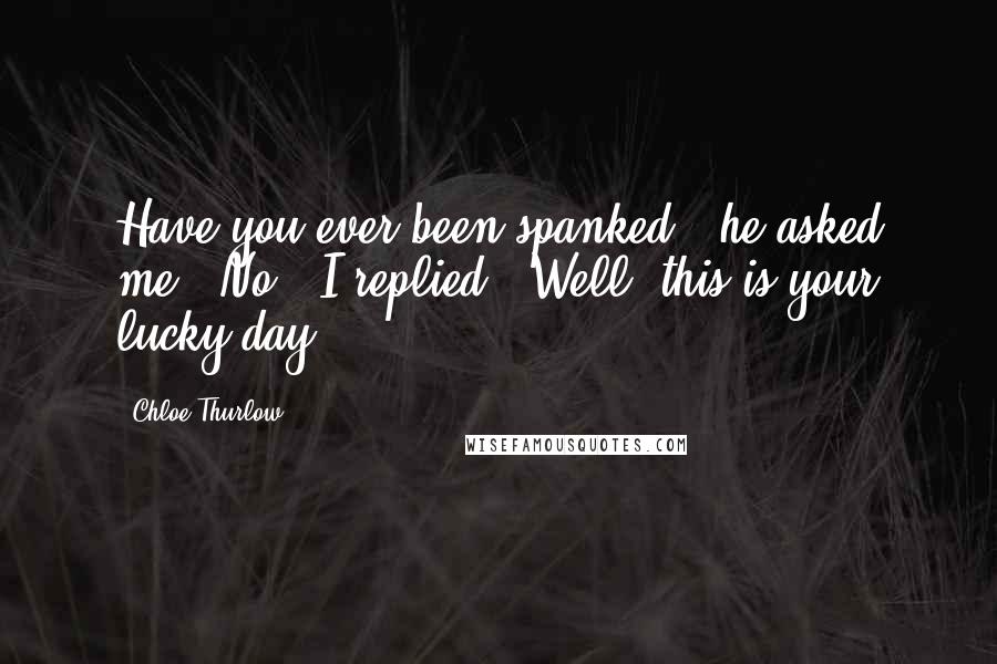 Chloe Thurlow Quotes: Have you ever been spanked?' he asked me. 'No,' I replied. 'Well, this is your lucky day.