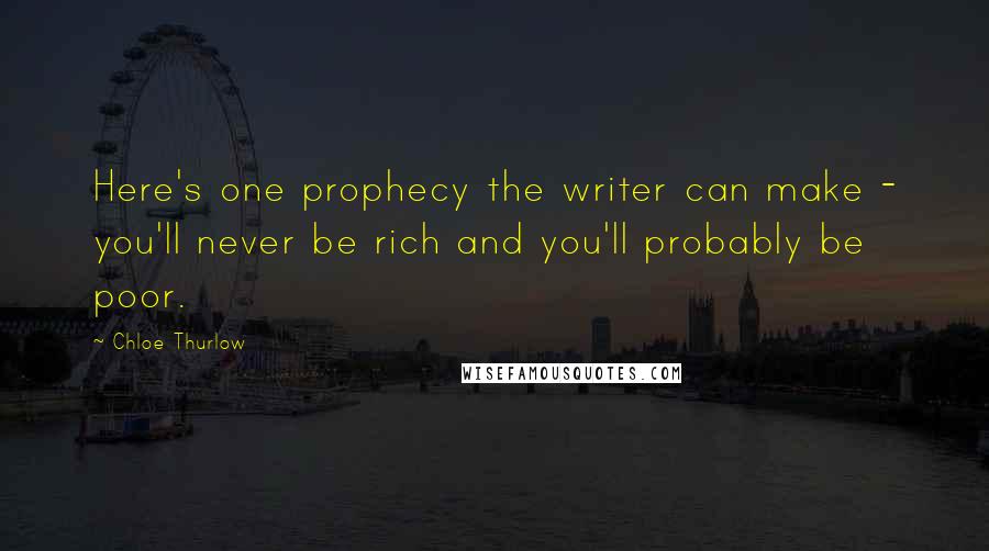 Chloe Thurlow Quotes: Here's one prophecy the writer can make - you'll never be rich and you'll probably be poor.