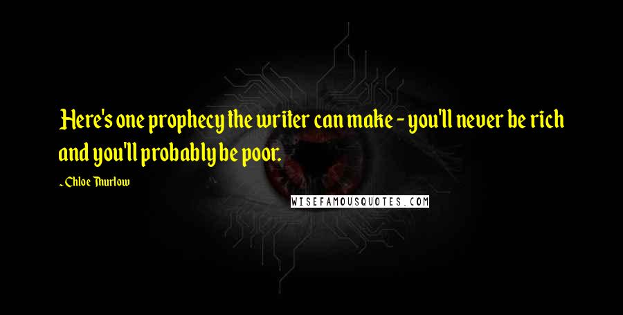 Chloe Thurlow Quotes: Here's one prophecy the writer can make - you'll never be rich and you'll probably be poor.