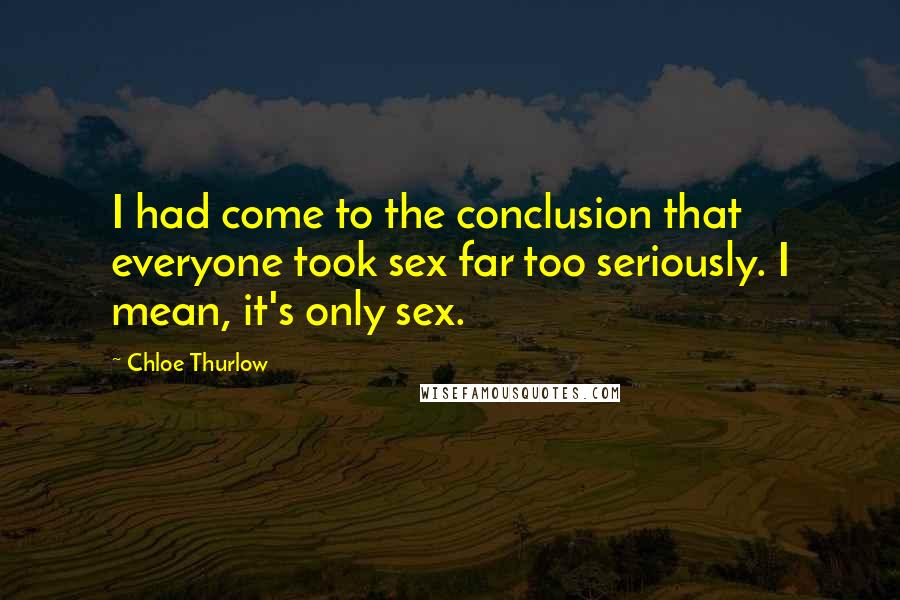 Chloe Thurlow Quotes: I had come to the conclusion that everyone took sex far too seriously. I mean, it's only sex.
