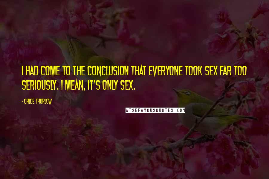 Chloe Thurlow Quotes: I had come to the conclusion that everyone took sex far too seriously. I mean, it's only sex.
