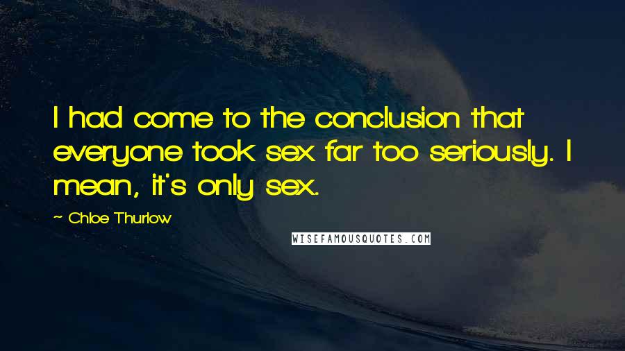 Chloe Thurlow Quotes: I had come to the conclusion that everyone took sex far too seriously. I mean, it's only sex.
