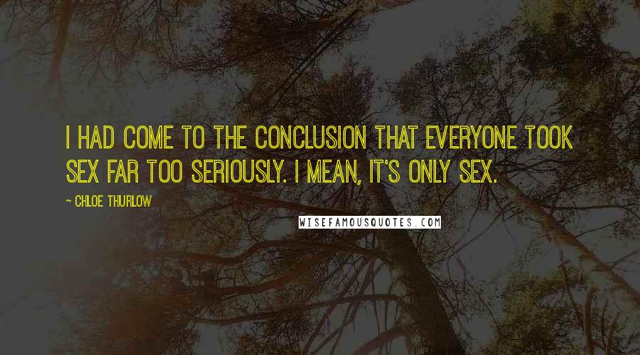 Chloe Thurlow Quotes: I had come to the conclusion that everyone took sex far too seriously. I mean, it's only sex.