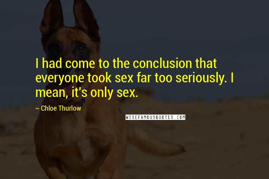 Chloe Thurlow Quotes: I had come to the conclusion that everyone took sex far too seriously. I mean, it's only sex.