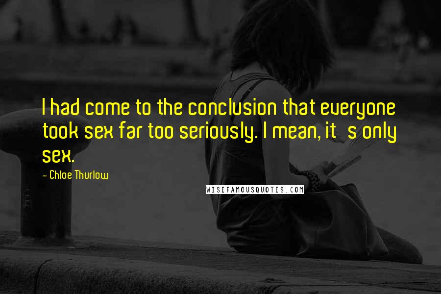 Chloe Thurlow Quotes: I had come to the conclusion that everyone took sex far too seriously. I mean, it's only sex.