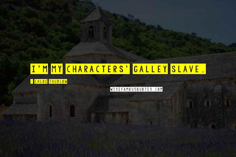 Chloe Thurlow Quotes: I'm my characters' galley slave.