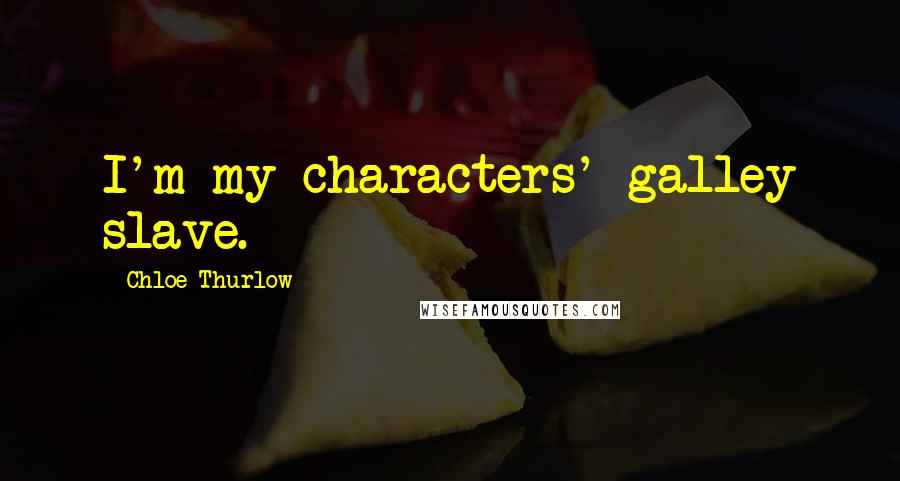 Chloe Thurlow Quotes: I'm my characters' galley slave.