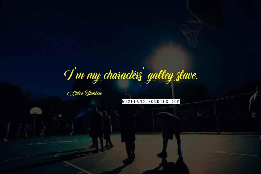 Chloe Thurlow Quotes: I'm my characters' galley slave.