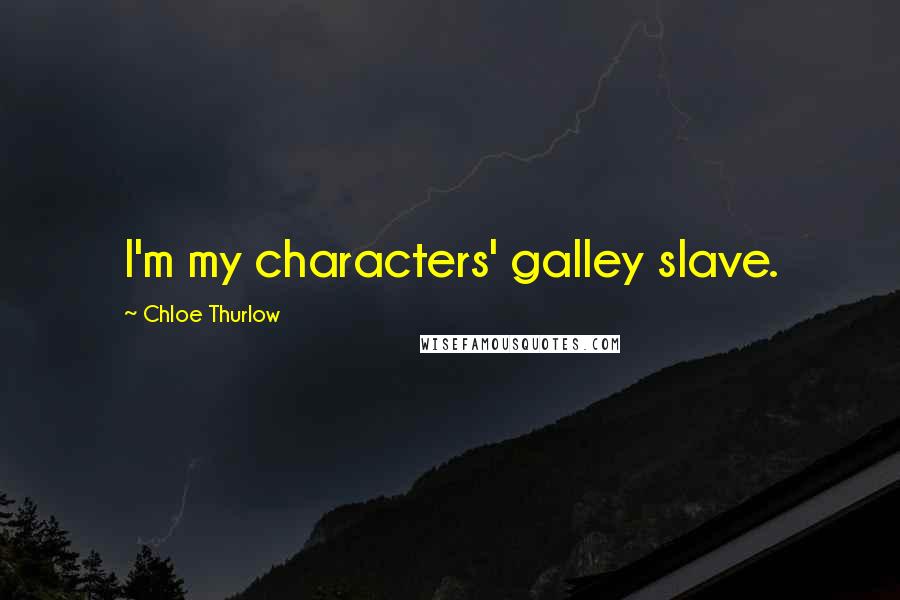 Chloe Thurlow Quotes: I'm my characters' galley slave.