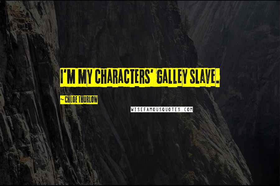 Chloe Thurlow Quotes: I'm my characters' galley slave.