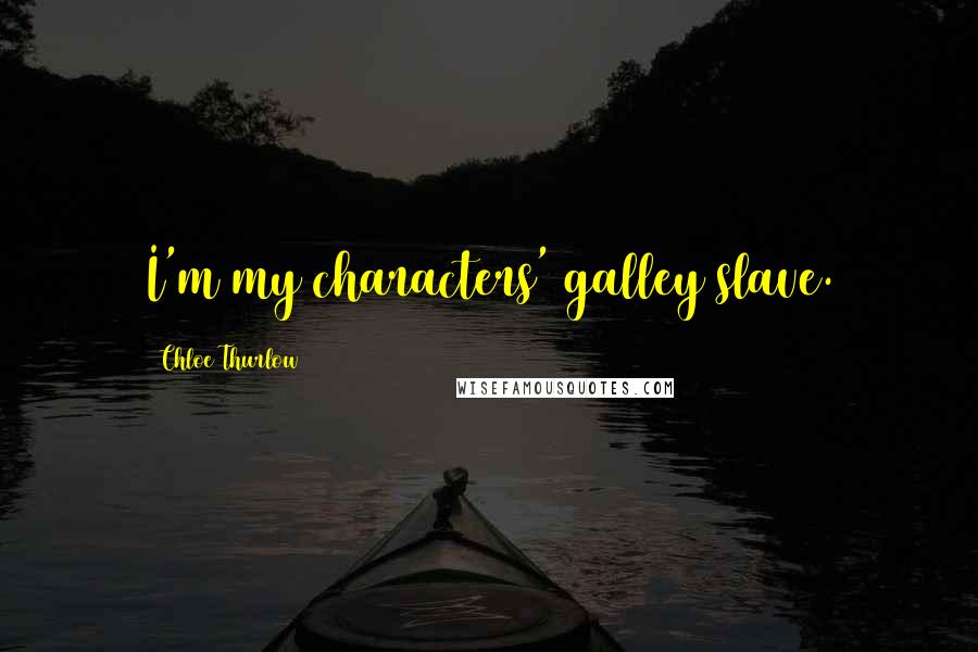 Chloe Thurlow Quotes: I'm my characters' galley slave.