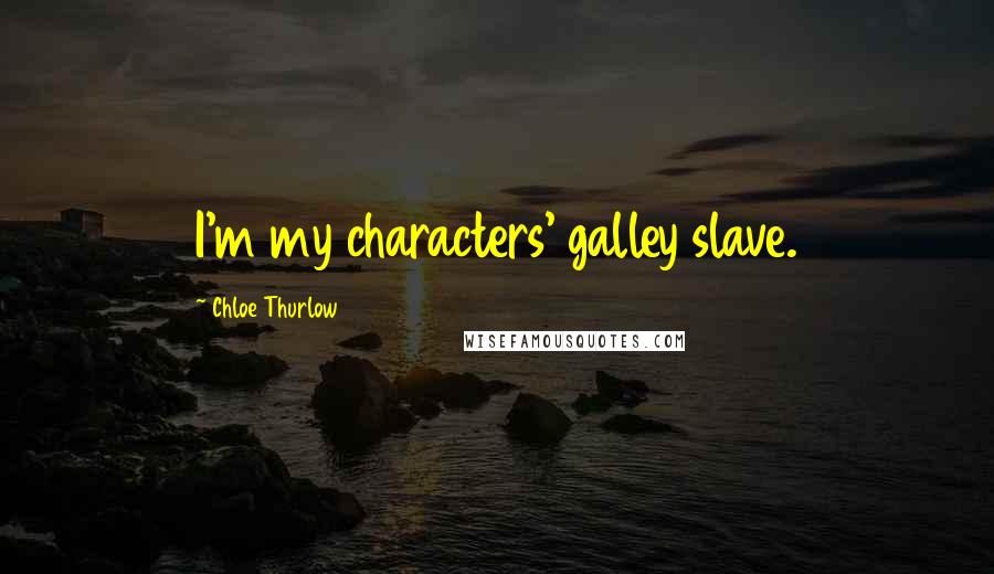 Chloe Thurlow Quotes: I'm my characters' galley slave.