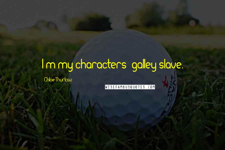 Chloe Thurlow Quotes: I'm my characters' galley slave.