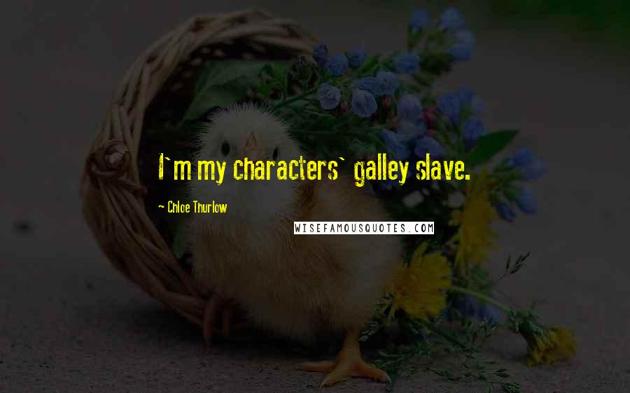Chloe Thurlow Quotes: I'm my characters' galley slave.