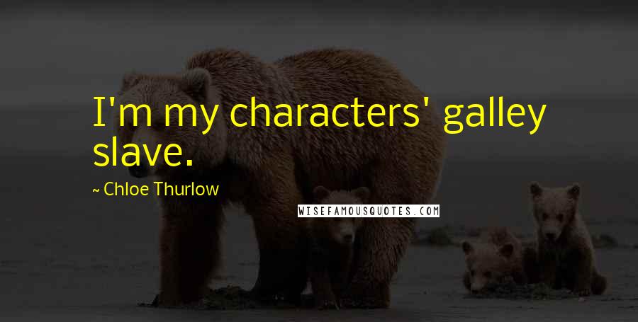 Chloe Thurlow Quotes: I'm my characters' galley slave.