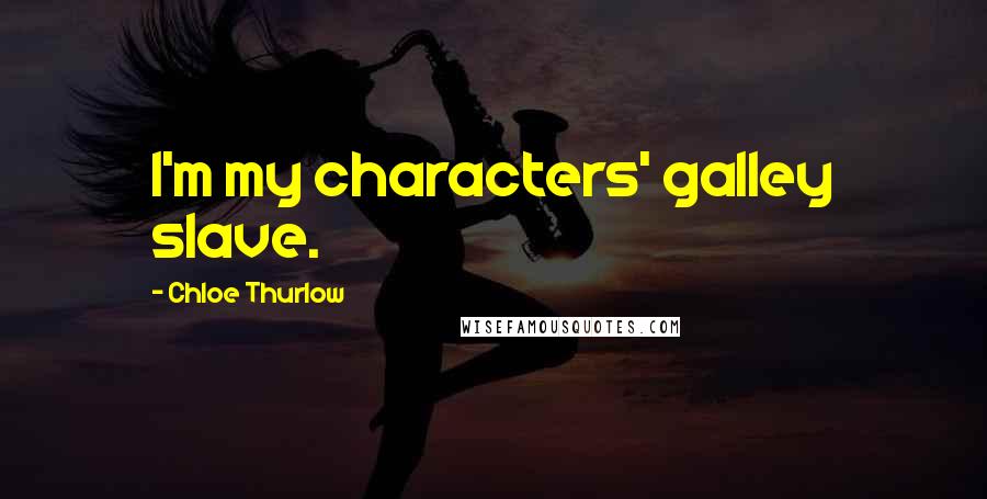 Chloe Thurlow Quotes: I'm my characters' galley slave.