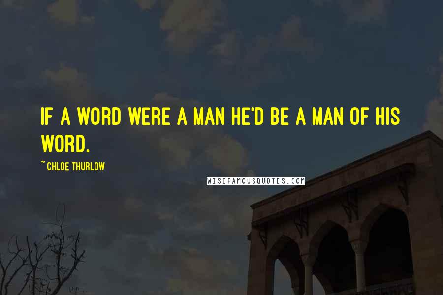 Chloe Thurlow Quotes: If a word were a man he'd be a man of his word.