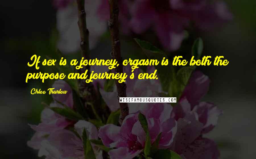 Chloe Thurlow Quotes: If sex is a journey, orgasm is the both the purpose and journey's end.