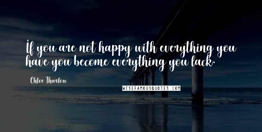 Chloe Thurlow Quotes: If you are not happy with everything you have you become everything you lack.