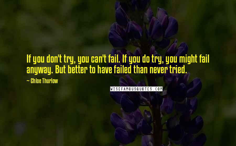 Chloe Thurlow Quotes: If you don't try, you can't fail. If you do try, you might fail anyway. But better to have failed than never tried.