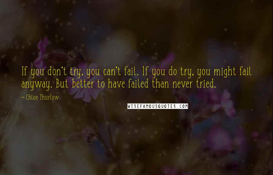Chloe Thurlow Quotes: If you don't try, you can't fail. If you do try, you might fail anyway. But better to have failed than never tried.