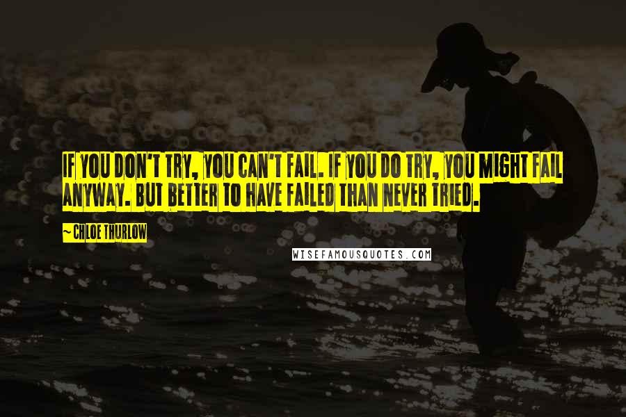Chloe Thurlow Quotes: If you don't try, you can't fail. If you do try, you might fail anyway. But better to have failed than never tried.
