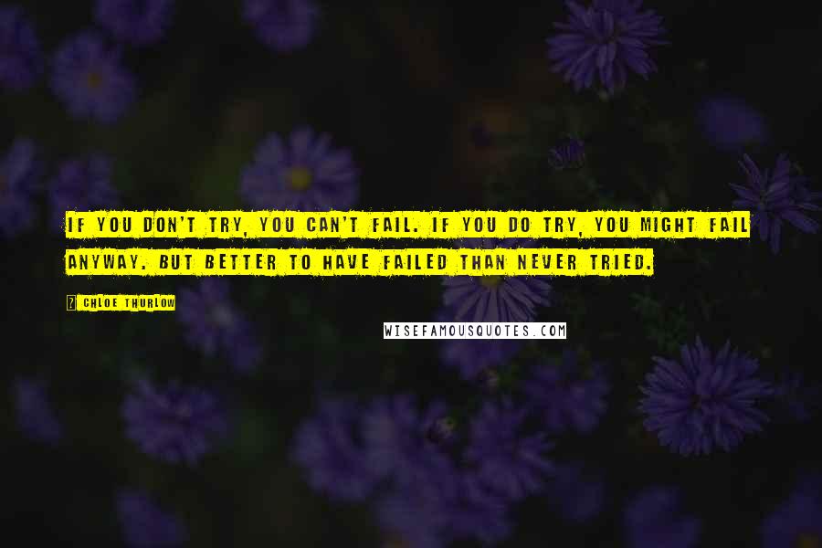 Chloe Thurlow Quotes: If you don't try, you can't fail. If you do try, you might fail anyway. But better to have failed than never tried.