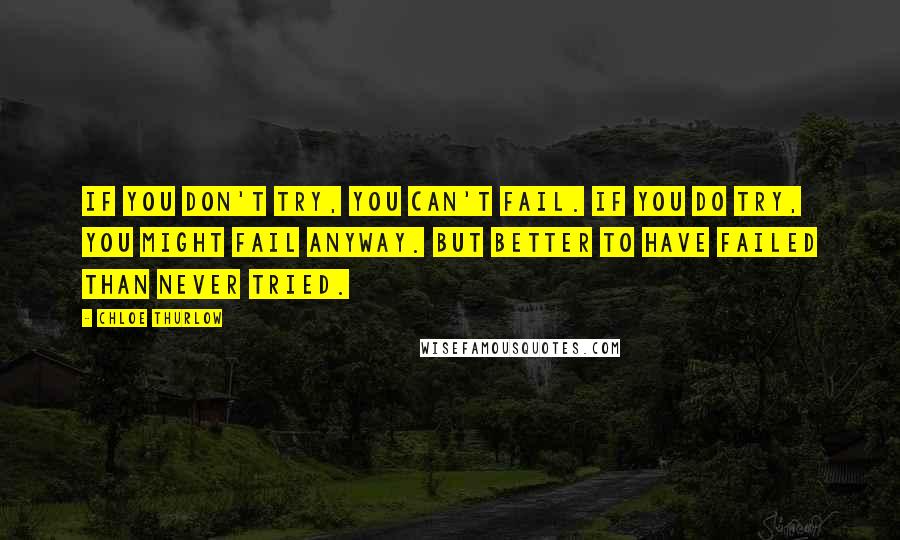 Chloe Thurlow Quotes: If you don't try, you can't fail. If you do try, you might fail anyway. But better to have failed than never tried.