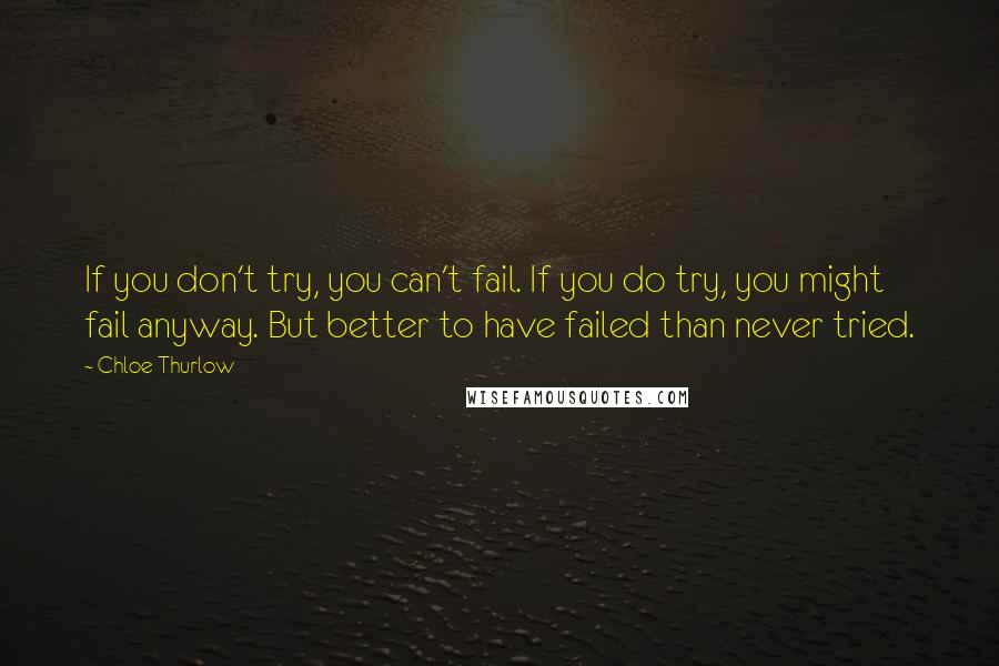 Chloe Thurlow Quotes: If you don't try, you can't fail. If you do try, you might fail anyway. But better to have failed than never tried.
