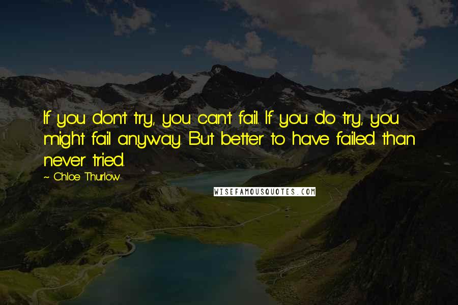 Chloe Thurlow Quotes: If you don't try, you can't fail. If you do try, you might fail anyway. But better to have failed than never tried.