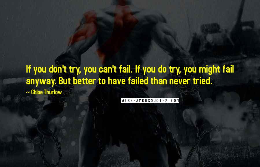 Chloe Thurlow Quotes: If you don't try, you can't fail. If you do try, you might fail anyway. But better to have failed than never tried.