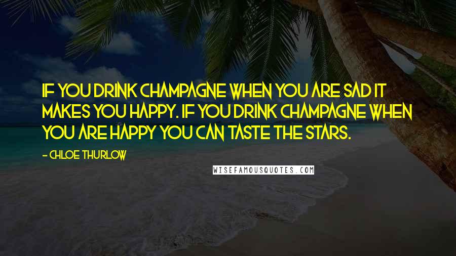 Chloe Thurlow Quotes: If you drink champagne when you are sad it makes you happy. If you drink champagne when you are happy you can taste the stars.