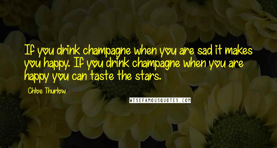 Chloe Thurlow Quotes: If you drink champagne when you are sad it makes you happy. If you drink champagne when you are happy you can taste the stars.