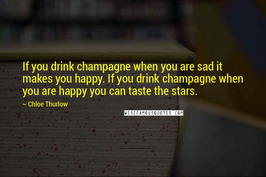 Chloe Thurlow Quotes: If you drink champagne when you are sad it makes you happy. If you drink champagne when you are happy you can taste the stars.