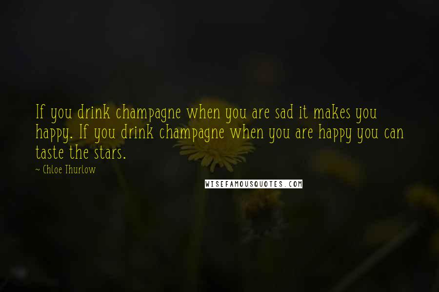 Chloe Thurlow Quotes: If you drink champagne when you are sad it makes you happy. If you drink champagne when you are happy you can taste the stars.