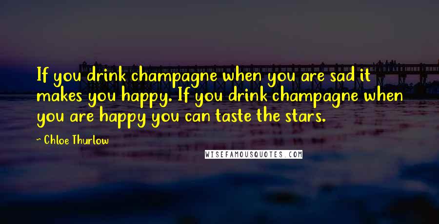 Chloe Thurlow Quotes: If you drink champagne when you are sad it makes you happy. If you drink champagne when you are happy you can taste the stars.