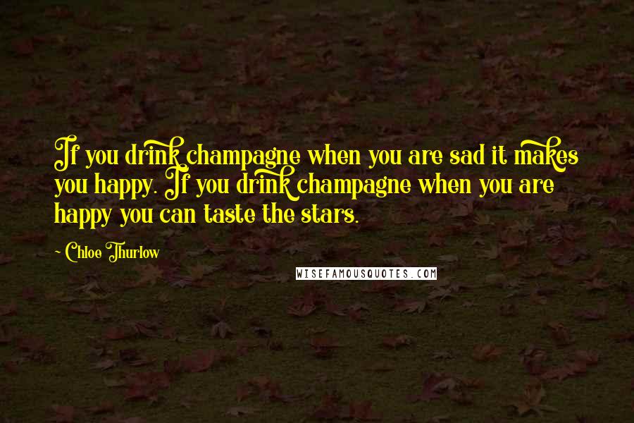 Chloe Thurlow Quotes: If you drink champagne when you are sad it makes you happy. If you drink champagne when you are happy you can taste the stars.