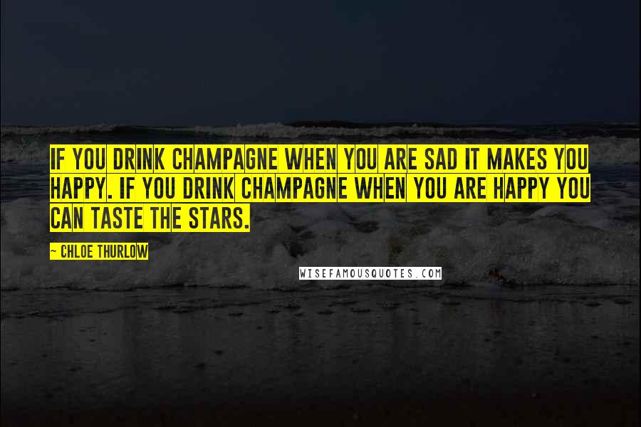 Chloe Thurlow Quotes: If you drink champagne when you are sad it makes you happy. If you drink champagne when you are happy you can taste the stars.