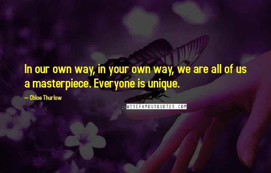 Chloe Thurlow Quotes: In our own way, in your own way, we are all of us a masterpiece. Everyone is unique.