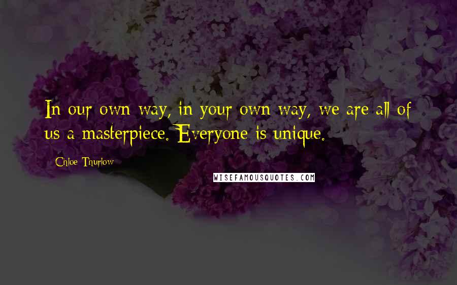 Chloe Thurlow Quotes: In our own way, in your own way, we are all of us a masterpiece. Everyone is unique.