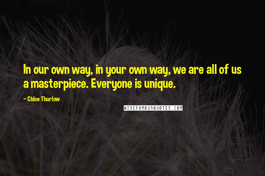 Chloe Thurlow Quotes: In our own way, in your own way, we are all of us a masterpiece. Everyone is unique.