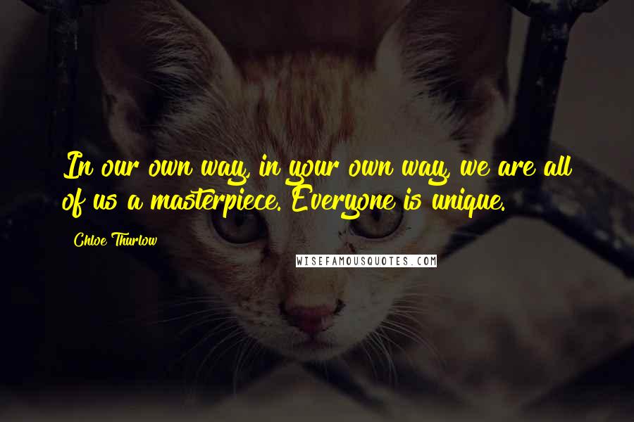 Chloe Thurlow Quotes: In our own way, in your own way, we are all of us a masterpiece. Everyone is unique.