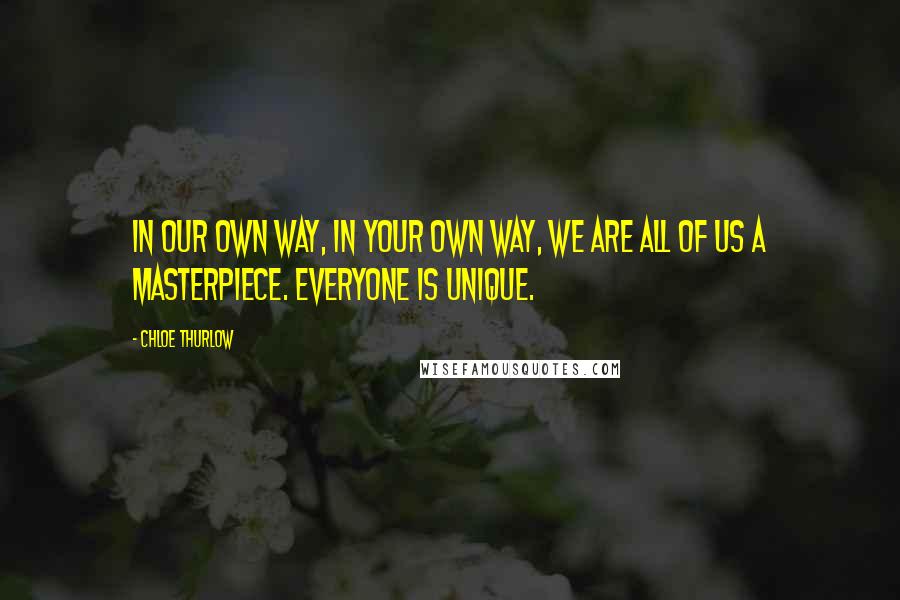 Chloe Thurlow Quotes: In our own way, in your own way, we are all of us a masterpiece. Everyone is unique.