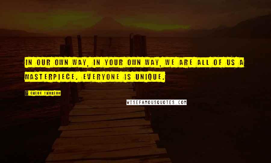 Chloe Thurlow Quotes: In our own way, in your own way, we are all of us a masterpiece. Everyone is unique.