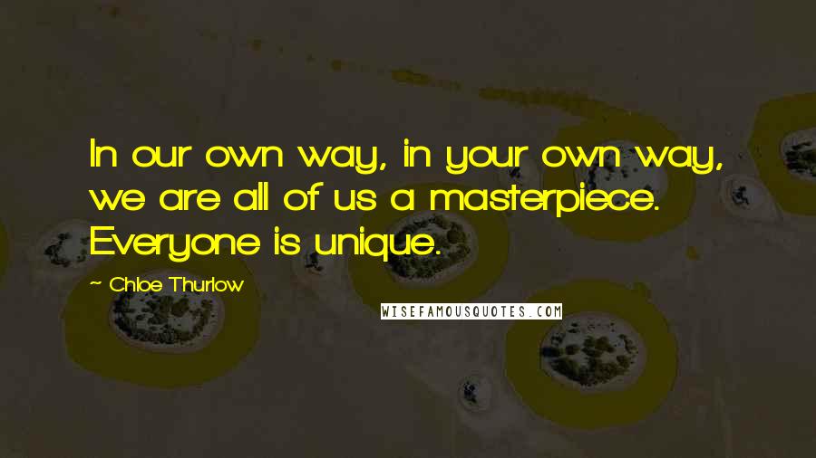 Chloe Thurlow Quotes: In our own way, in your own way, we are all of us a masterpiece. Everyone is unique.