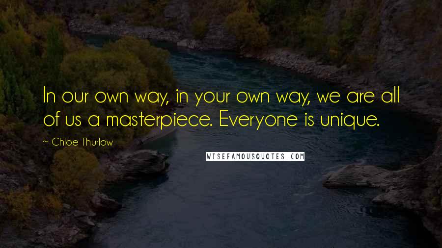 Chloe Thurlow Quotes: In our own way, in your own way, we are all of us a masterpiece. Everyone is unique.