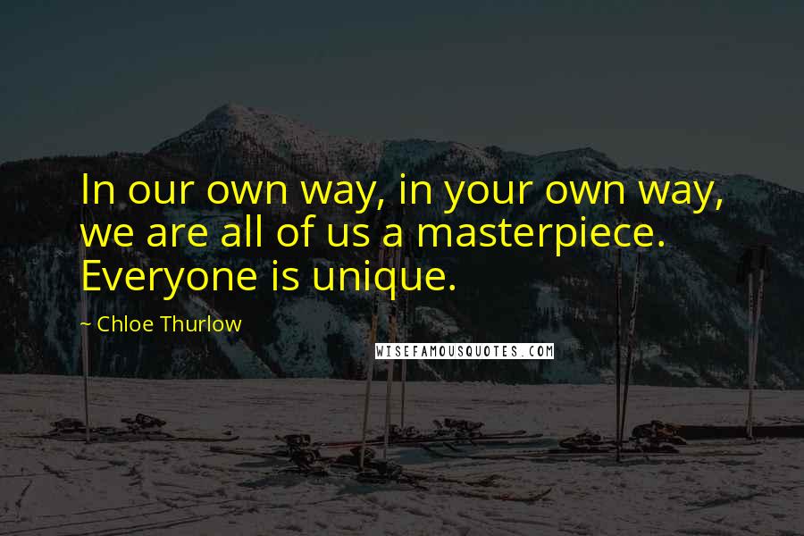 Chloe Thurlow Quotes: In our own way, in your own way, we are all of us a masterpiece. Everyone is unique.
